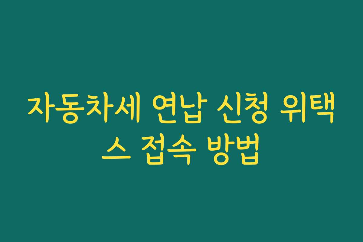자동차세 연납 신청 위택스 접속 방법 자동차세 연납 신청 위택스 접속 방법