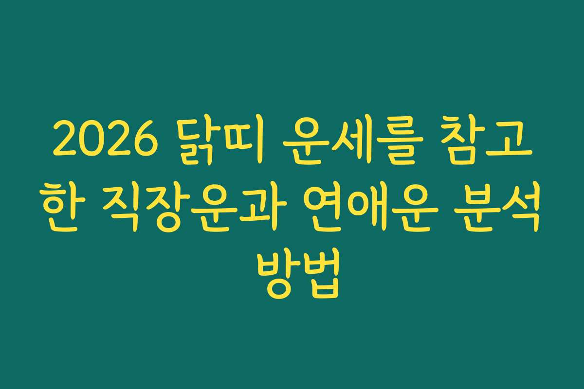 2026 닭띠 운세를 참고한 직장운과 연애운 분석 방법
