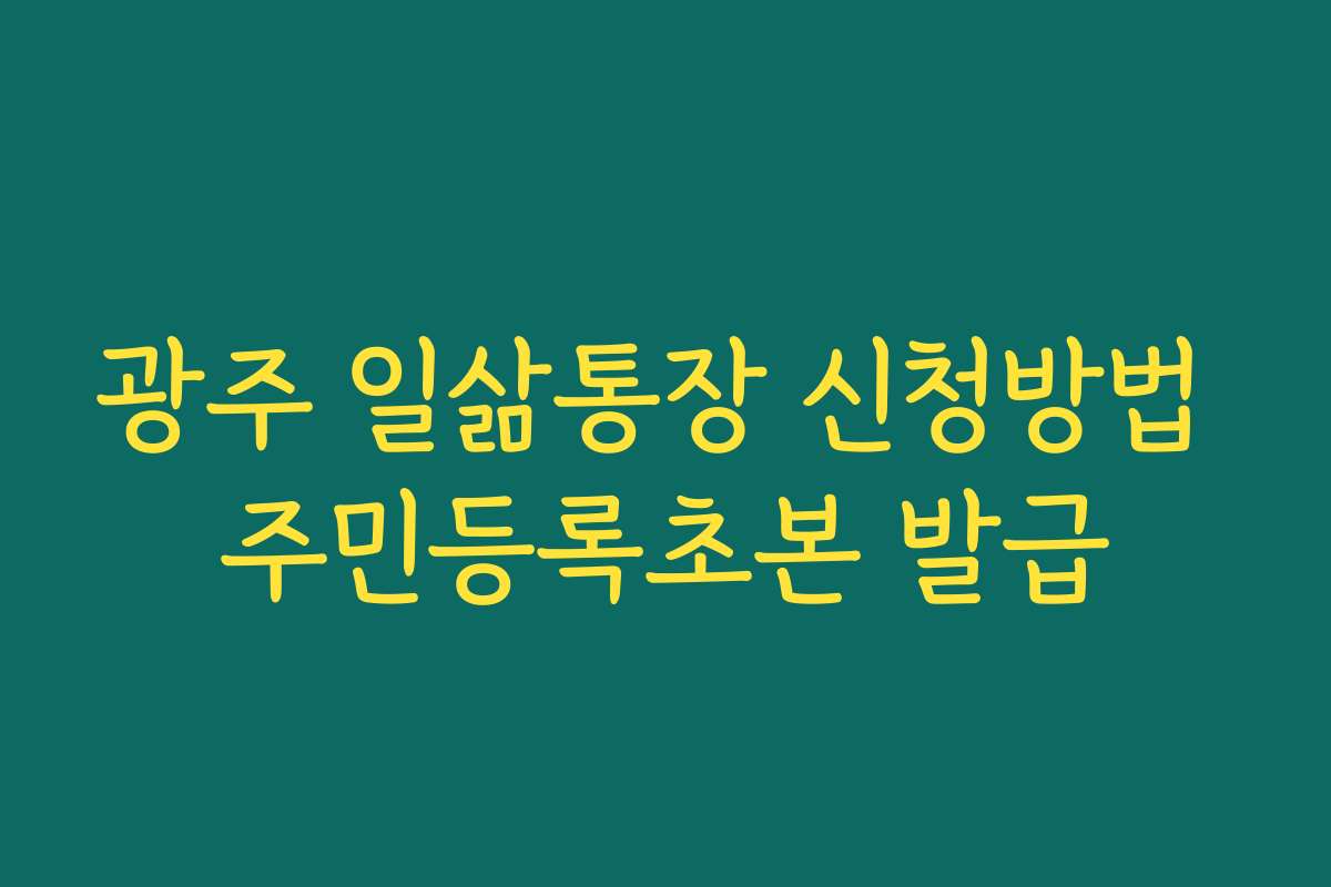 광주 일삶통장 신청방법 주민등록초본 발급 광주 일삶통장 신청방법 주민등록초본 발급