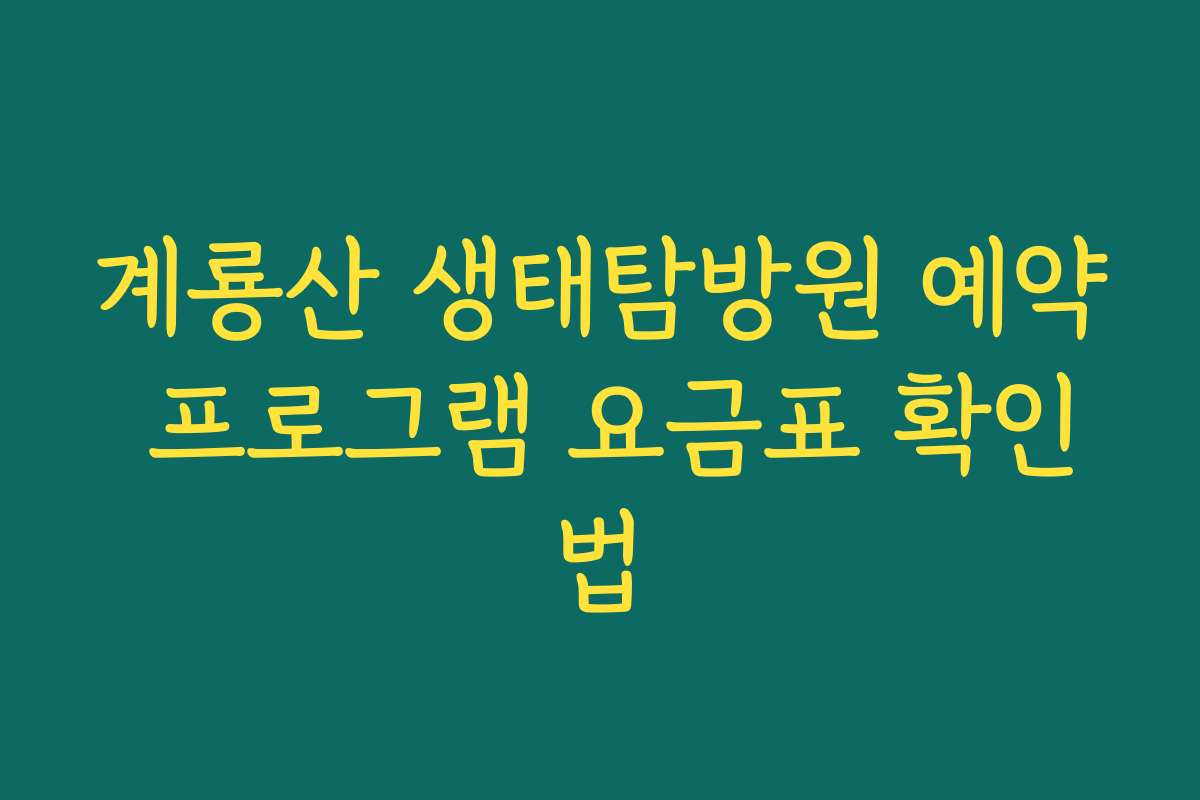 계룡산 생태탐방원 예약 프로그램 요금표 확인법 계룡산 생태탐방원 예약 프로그램 요금표 확인법