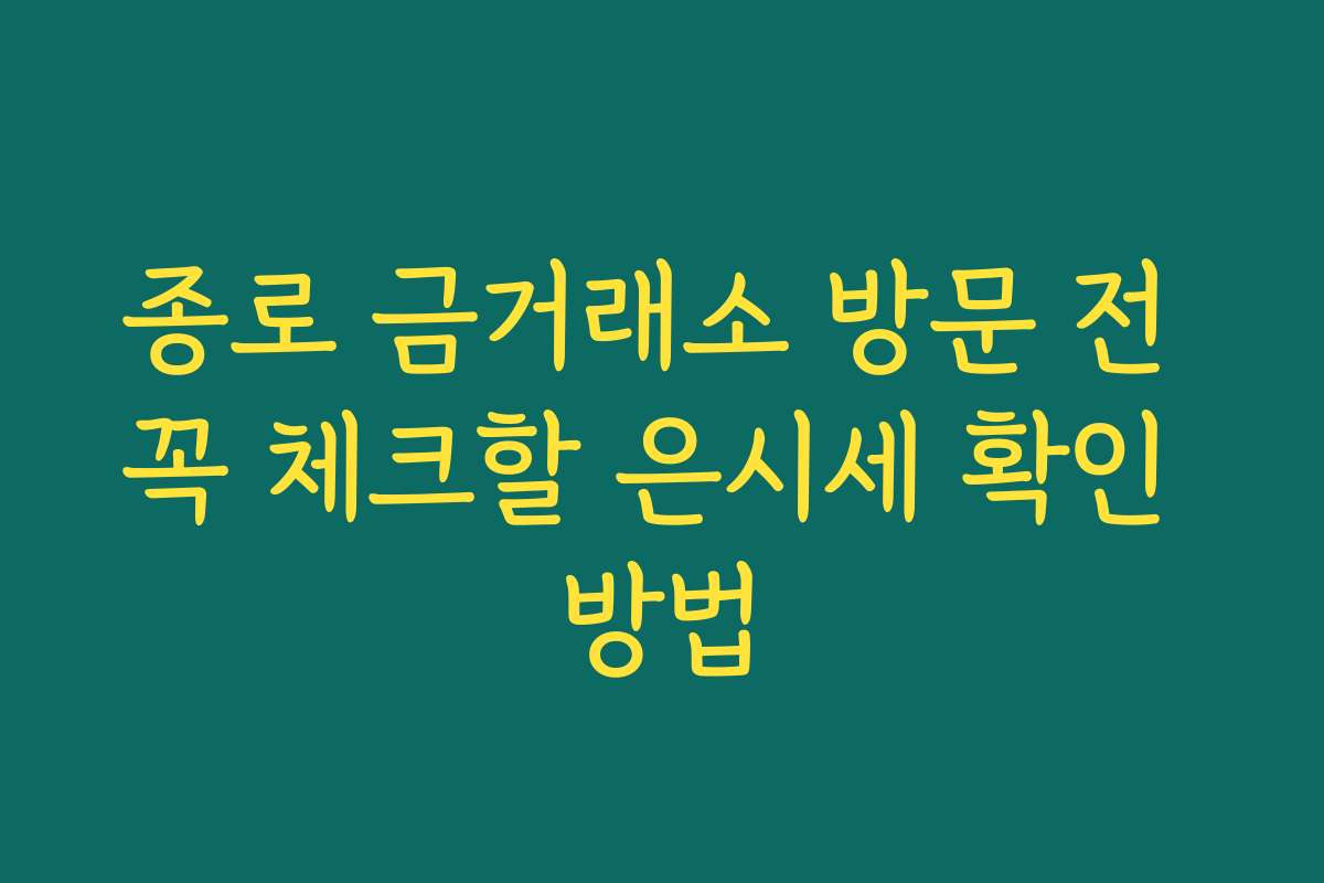 종로 금거래소 방문 전 꼭 체크할 은시세 확인 방법