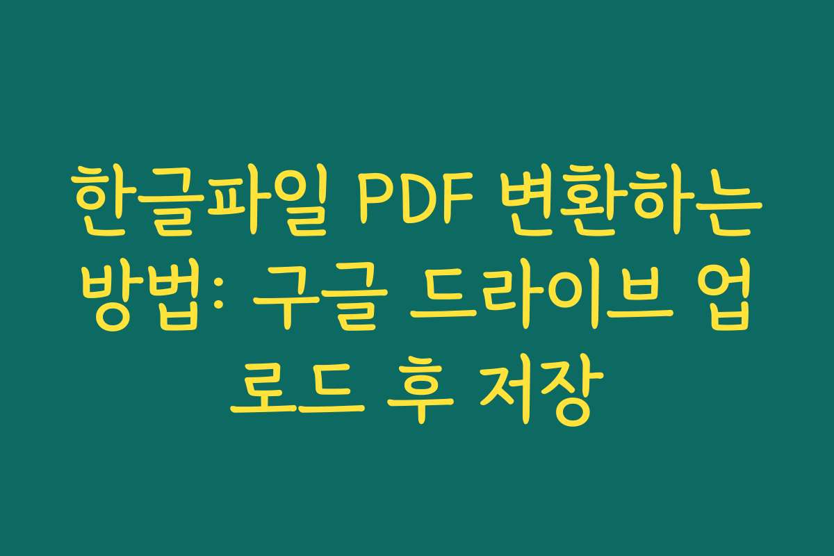 한글파일 PDF 변환하는방법: 구글 드라이브 업로드 후 저장 한글파일 PDF 변환하는방법: 구글 드라이브 업로드 후 저장
