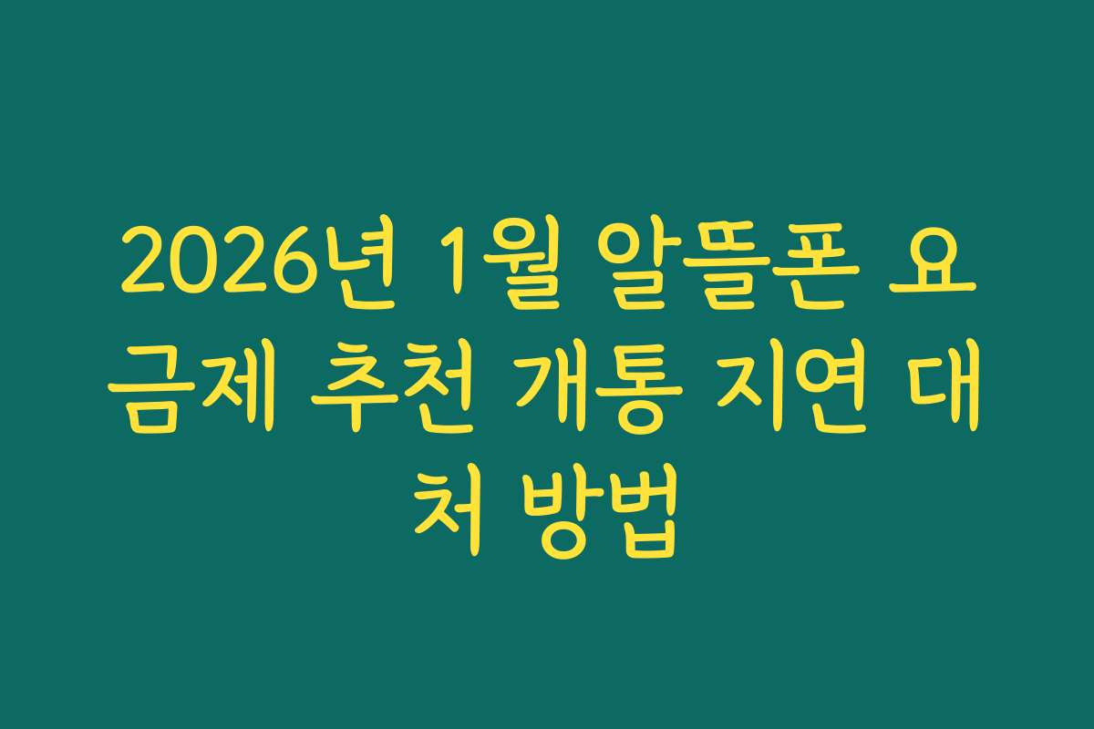 2026년 1월 알뜰폰 요금제 추천 개통 지연 대처 방법