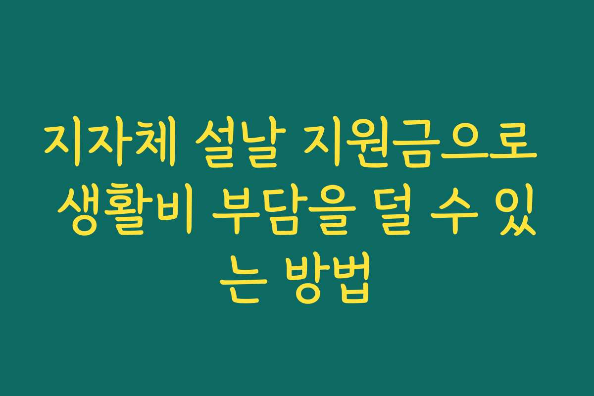 지자체 설날 지원금으로 생활비 부담을 덜 수 있는 방법