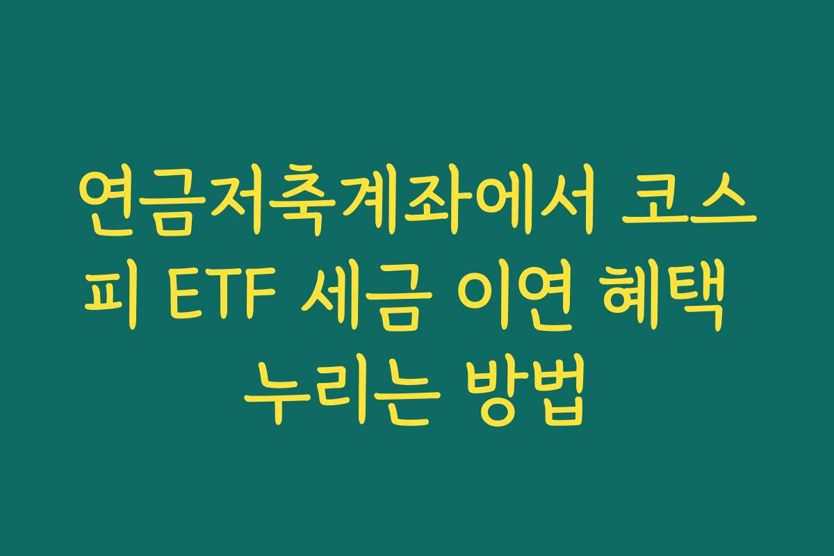 연금저축계좌에서 코스피 ETF 세금 이연 혜택 누리는 방법