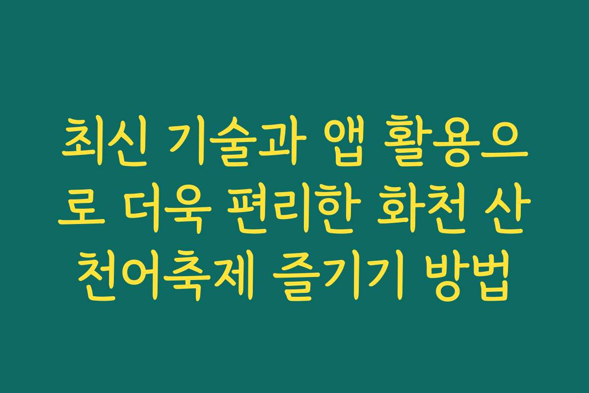 최신 기술과 앱 활용으로 더욱 편리한 화천 산천어축제 즐기기 방법