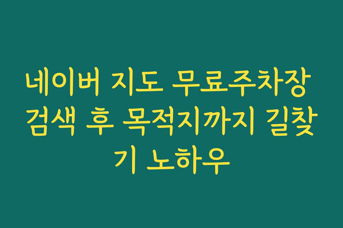 네이버 지도 무료주차장 검색 후 목적지까지 길찾기 노하우