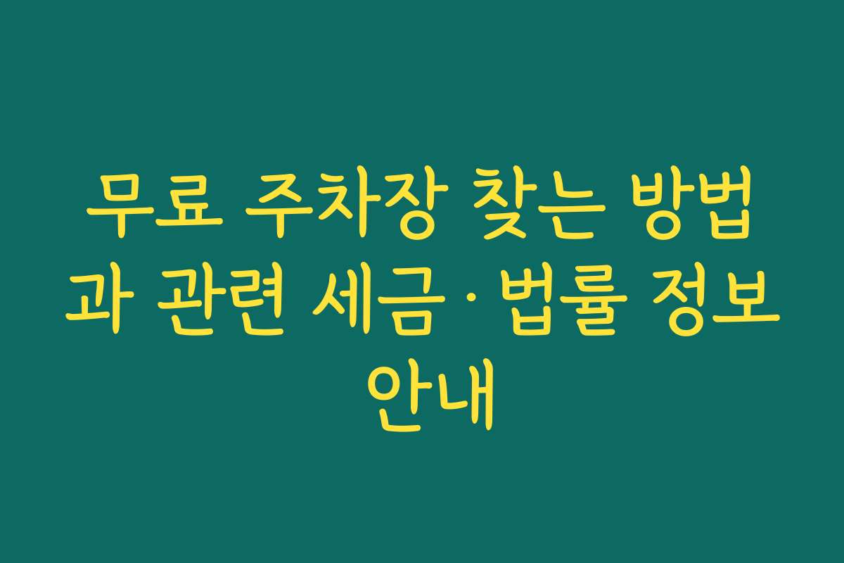 무료 주차장 찾는 방법과 관련 세금·법률 정보 안내 무료 주차장 찾는 방법과 관련 세금·법률 정보 안내