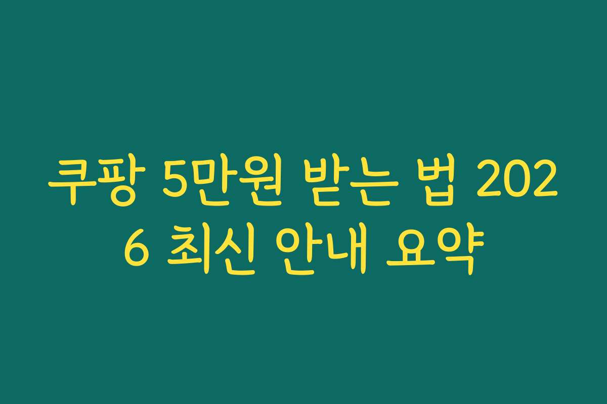 쿠팡 5만원 받는 법 2026 최신 안내 요약 쿠팡 5만원 받는 법 2026 최신 안내 요약