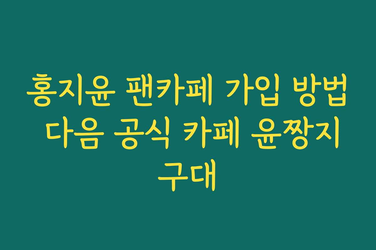 홍지윤 팬카페 가입 방법 다음 공식 카페 윤짱지구대