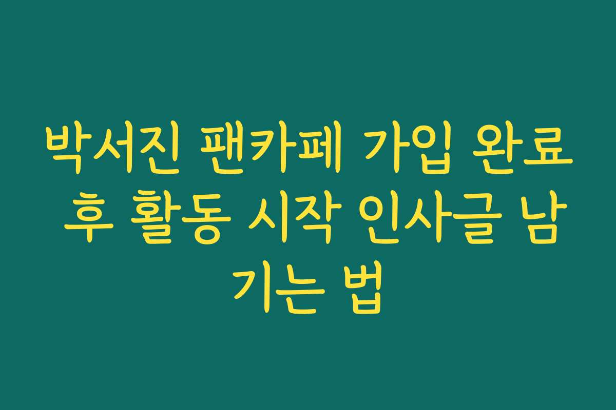 박서진 팬카페 가입 완료 후 활동 시작 인사글 남기는 법