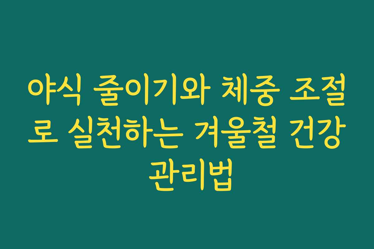 야식 줄이기와 체중 조절로 실천하는 겨울철 건강 관리법 야식 줄이기와 체중 조절로 실천하는 겨울철 건강 관리법