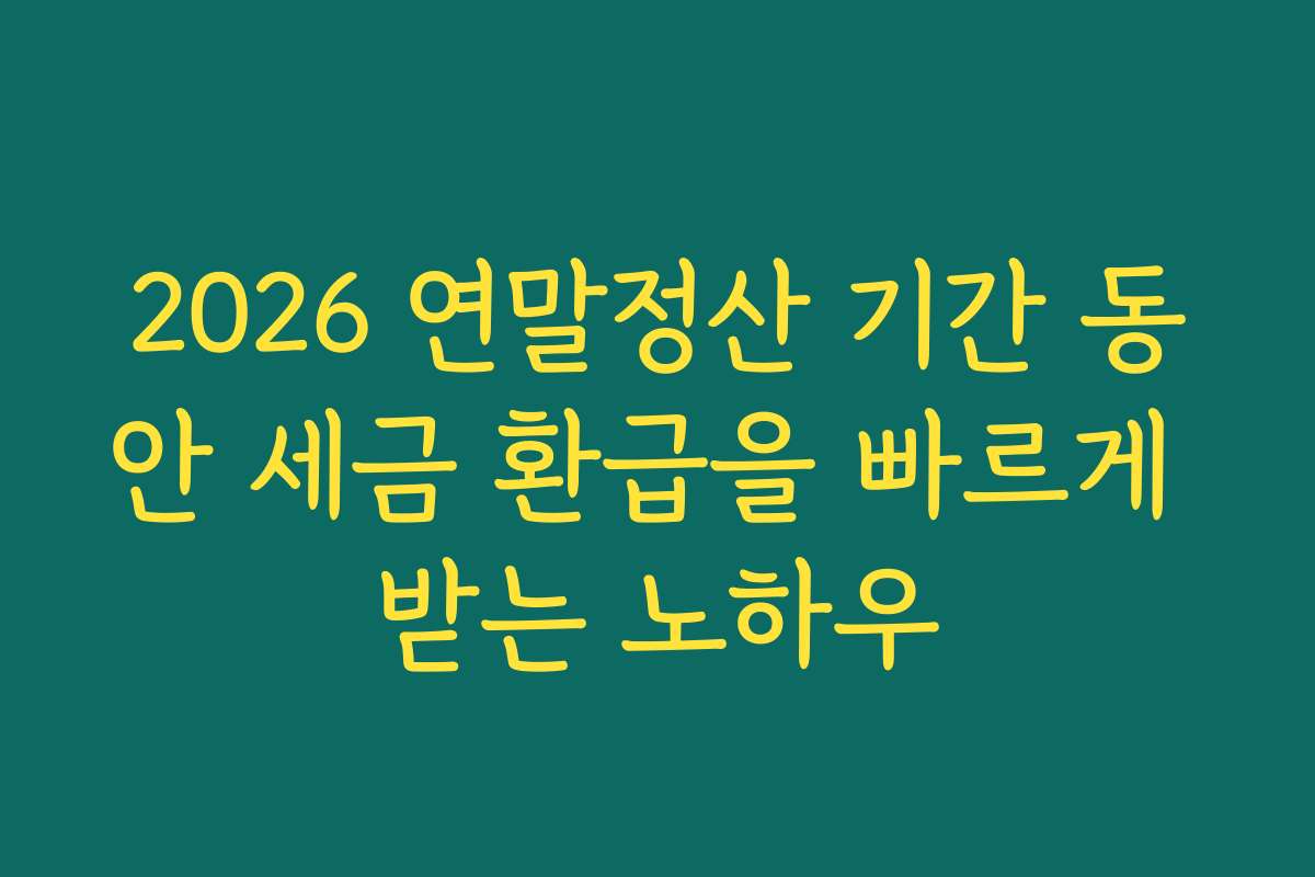 2026 연말정산 기간 동안 세금 환급을 빠르게 받는 노하우