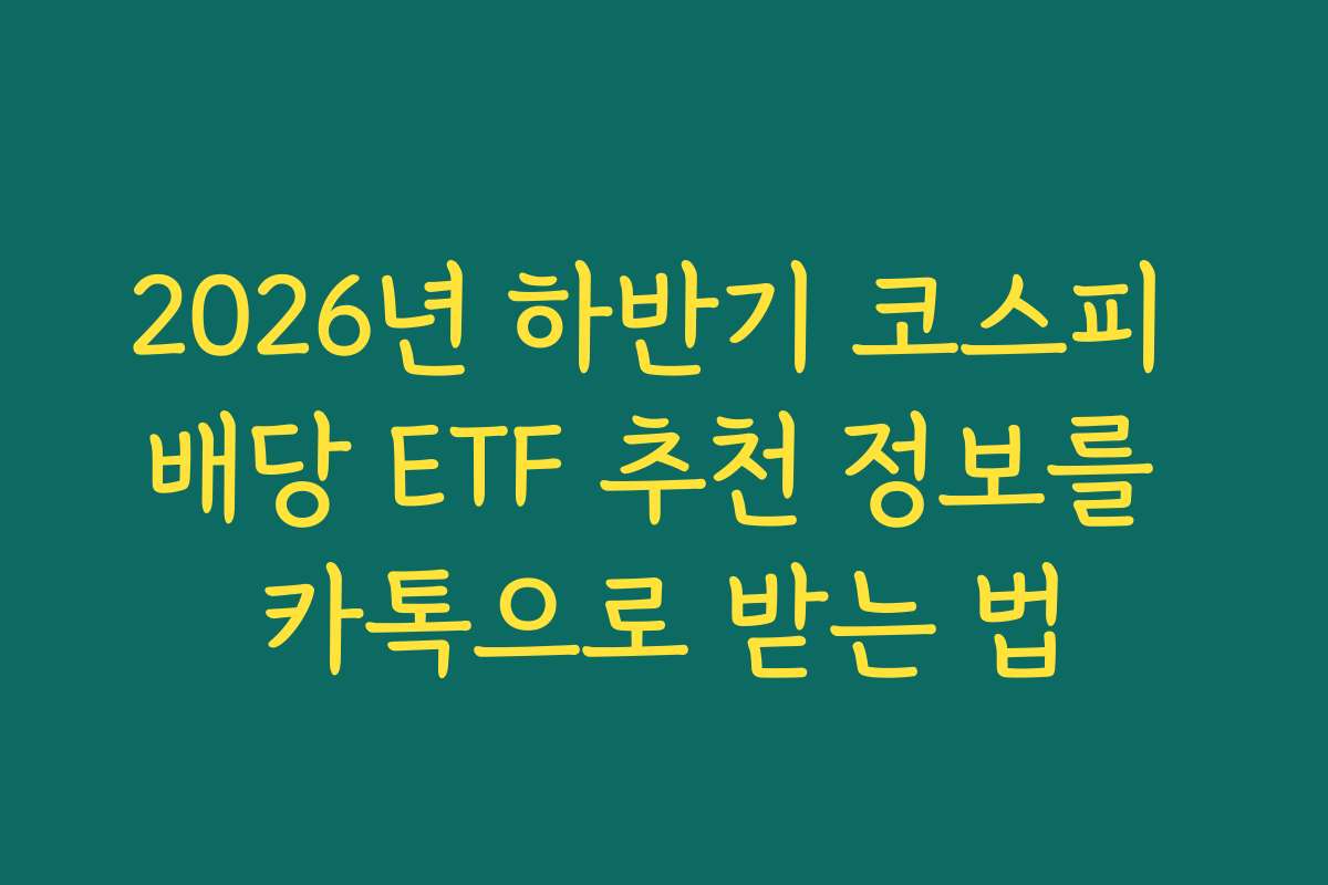2026년 하반기 코스피 배당 ETF 추천 정보를 카톡으로 받는 법