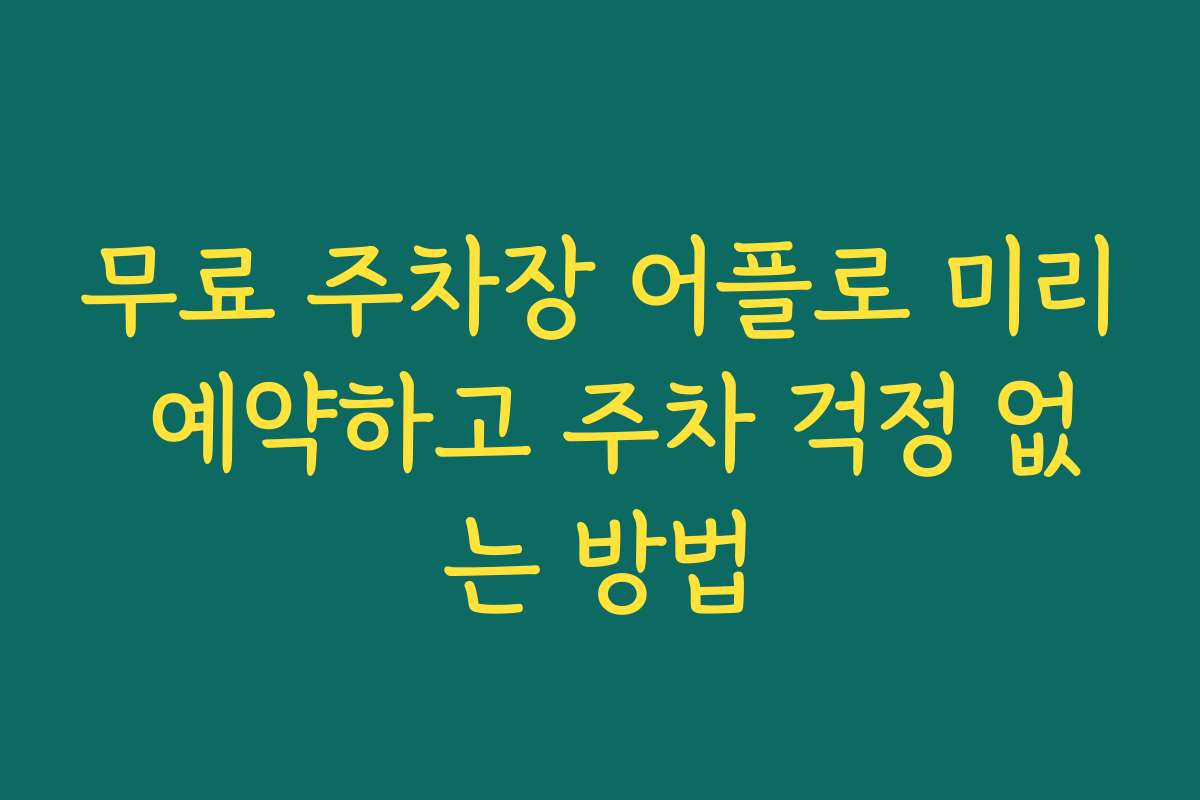 무료 주차장 어플로 미리 예약하고 주차 걱정 없는 방법 무료 주차장 어플로 미리 예약하고 주차 걱정 없는 방법