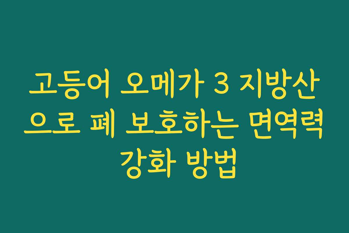 고등어 오메가 3 지방산으로 폐 보호하는 면역력 강화 방법