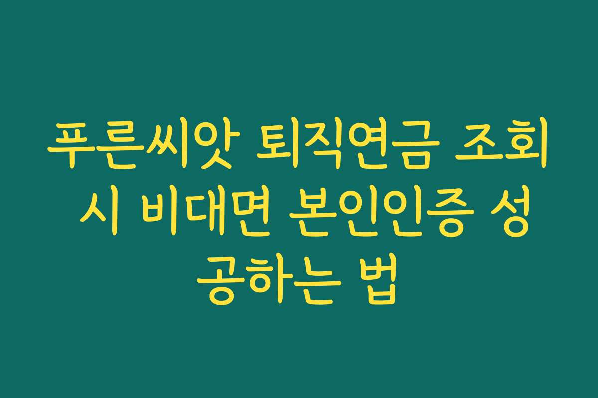 푸른씨앗 퇴직연금 조회 시 비대면 본인인증 성공하는 법