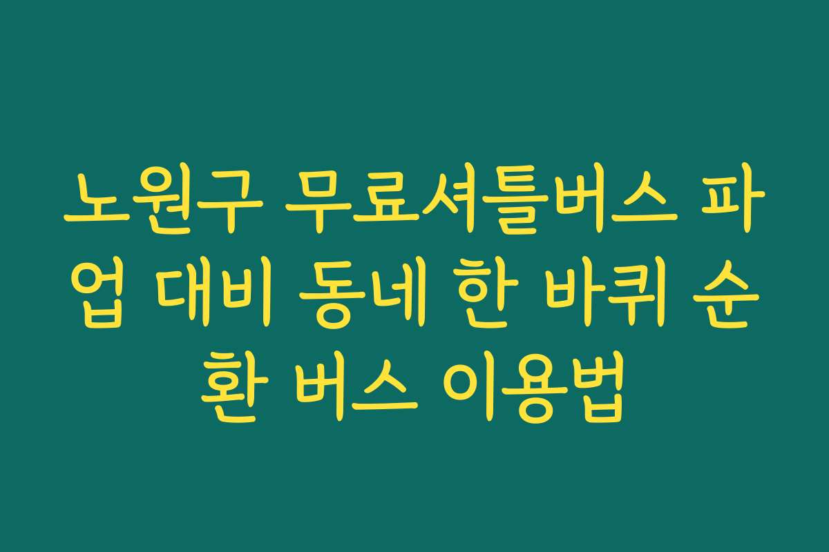 노원구 무료셔틀버스 파업 대비 동네 한 바퀴 순환 버스 이용법 노원구 무료셔틀버스 파업 대비 동네 한 바퀴 순환 버스 이용법