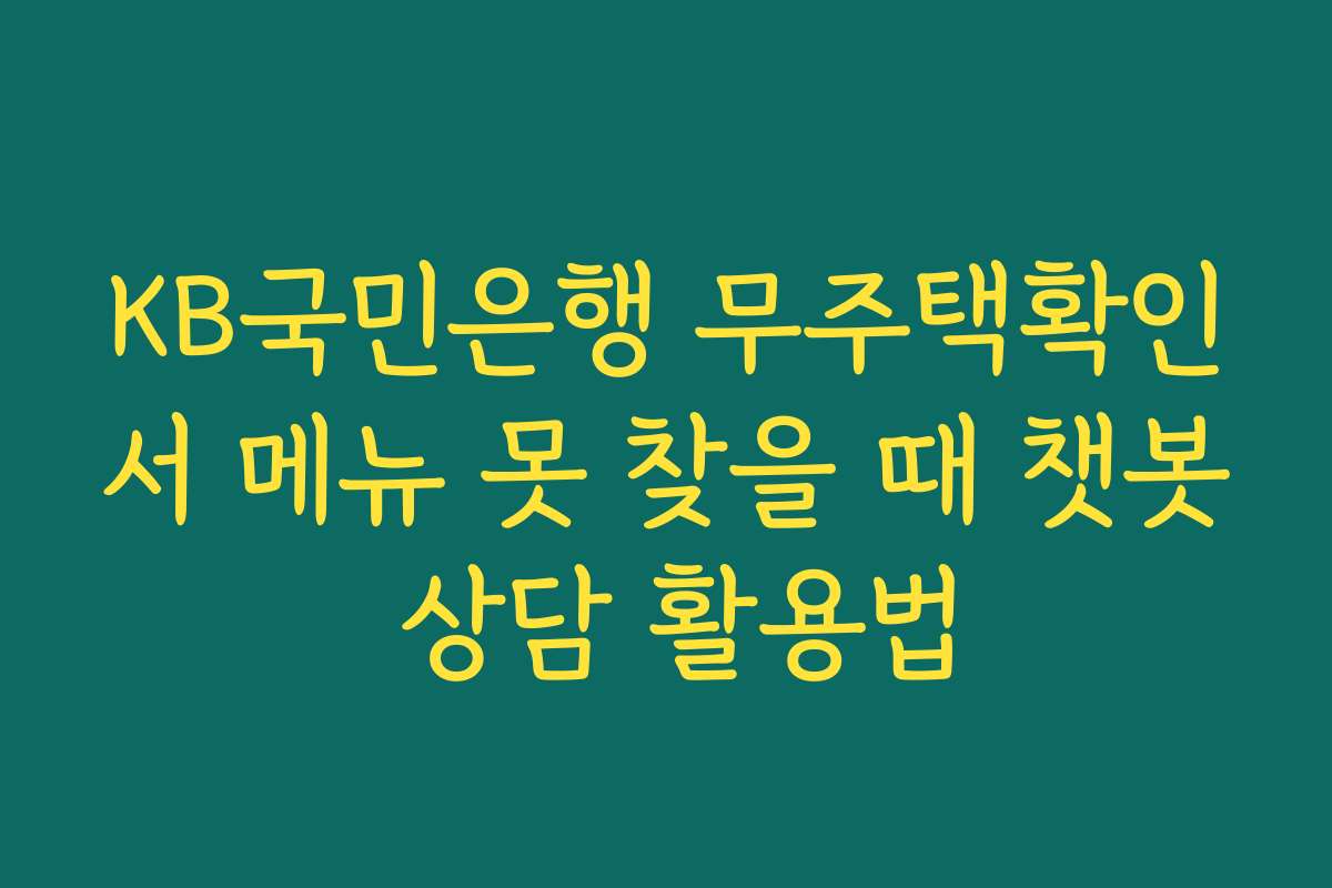 KB국민은행 무주택확인서 메뉴 못 찾을 때 챗봇 상담 활용법