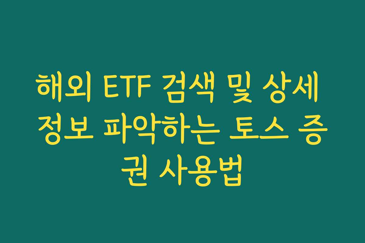 해외 ETF 검색 및 상세 정보 파악하는 토스 증권 사용법