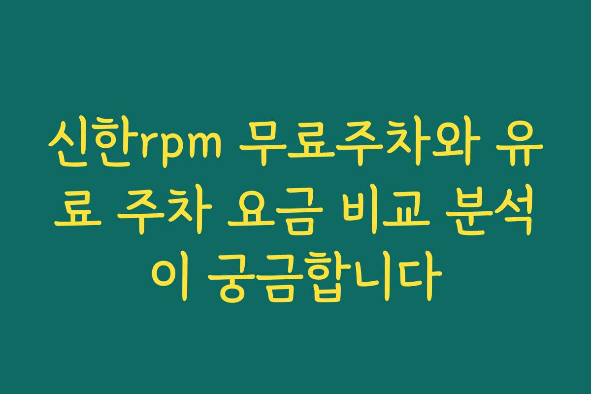 신한rpm 무료주차와 유료 주차 요금 비교 분석이 궁금합니다