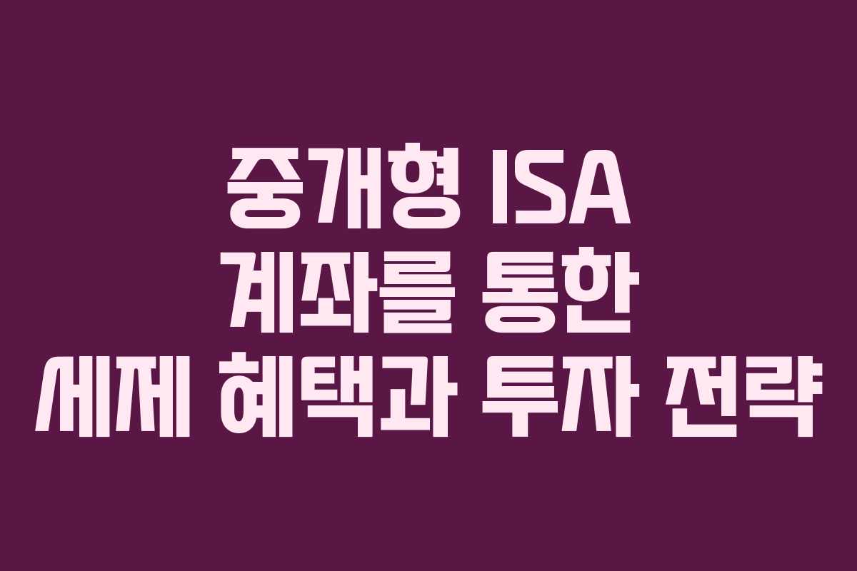 중개형 ISA 계좌를 통한 세제 혜택과 투자 전략 중개형 ISA 계좌를 통한 세제 혜택과 투자 전략