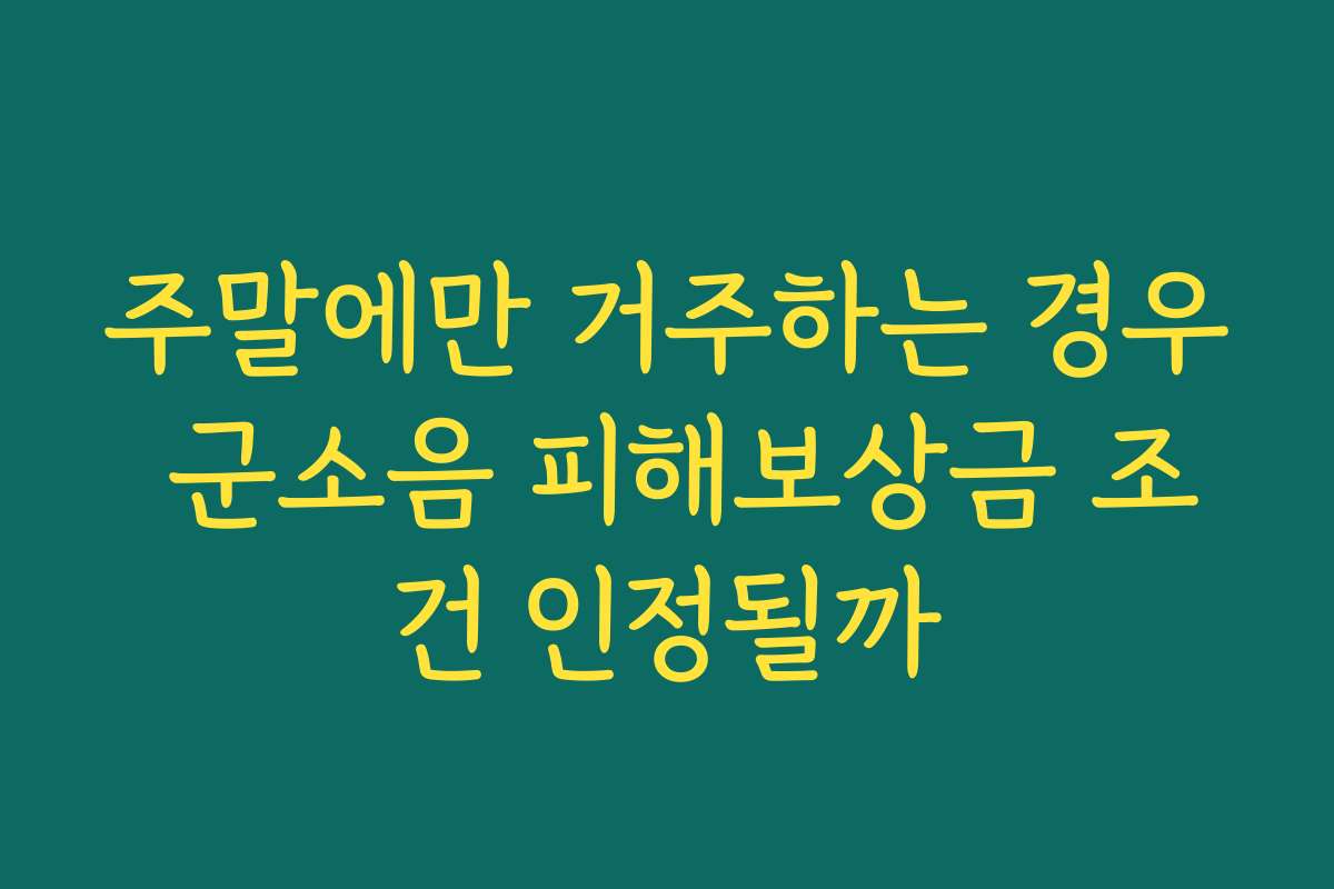 주말에만 거주하는 경우 군소음 피해보상금 조건 인정될까