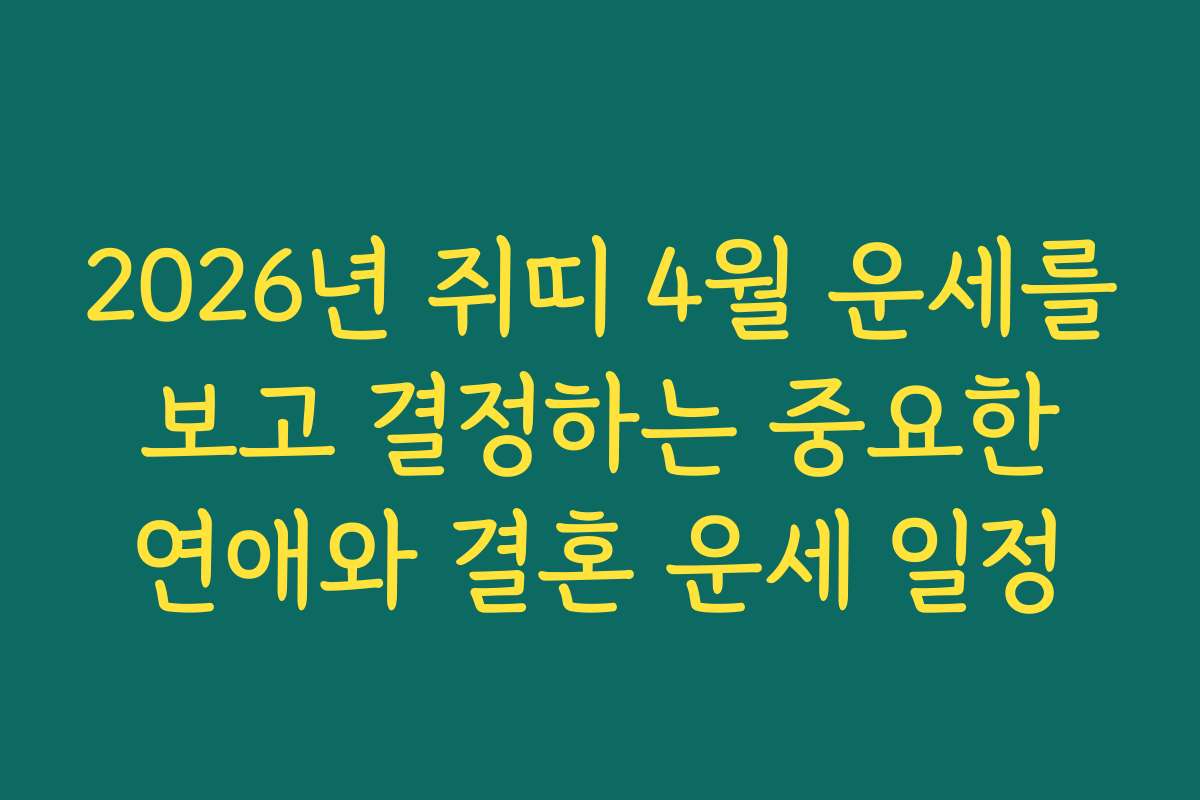 2026년 쥐띠 4월 운세를 보고 결정하는 중요한 연애와 결혼 운세 일정 2026년 쥐띠 4월 운세를 보고 결정하는 중요한 연애와 결혼 운세 일정