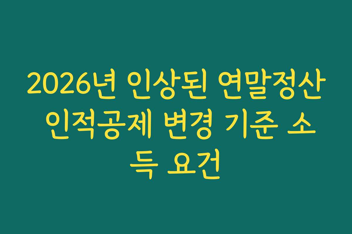 2026년 인상된 연말정산 인적공제 변경 기준 소득 요건