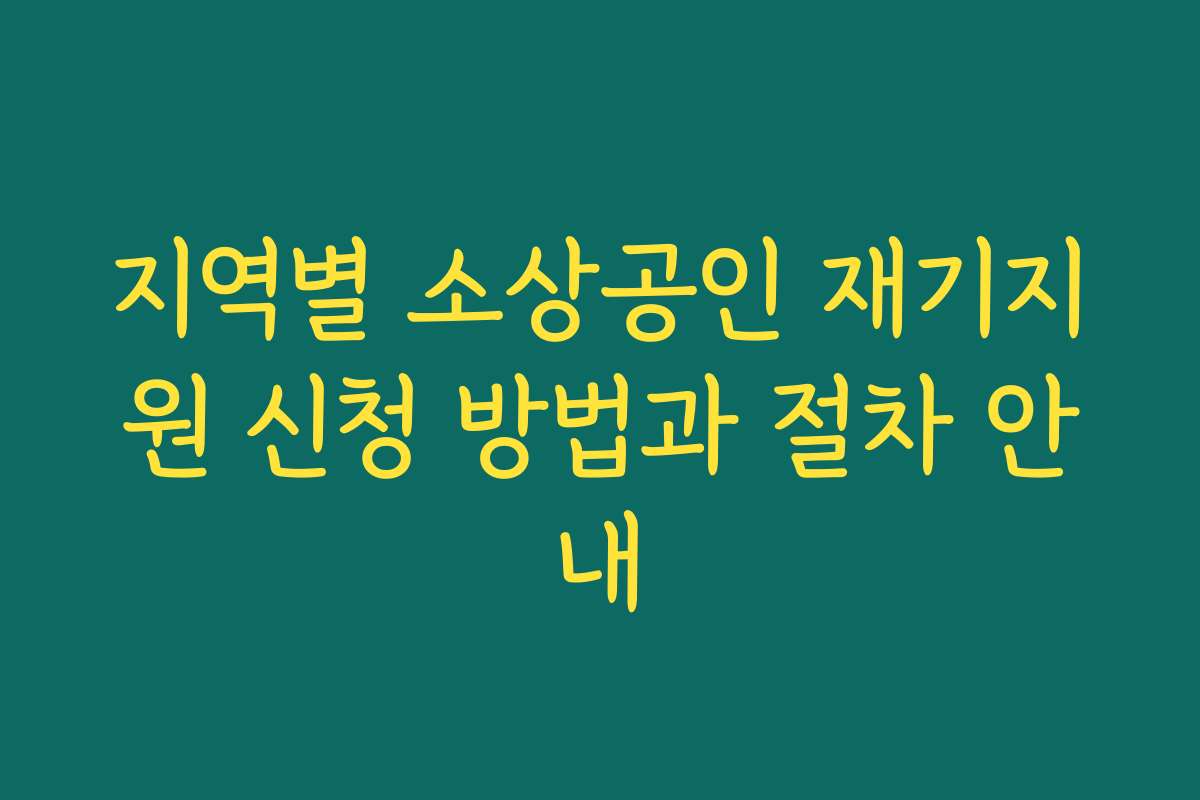 지역별 소상공인 재기지원 신청 방법과 절차 안내 지역별 소상공인 재기지원 신청 방법과 절차 안내