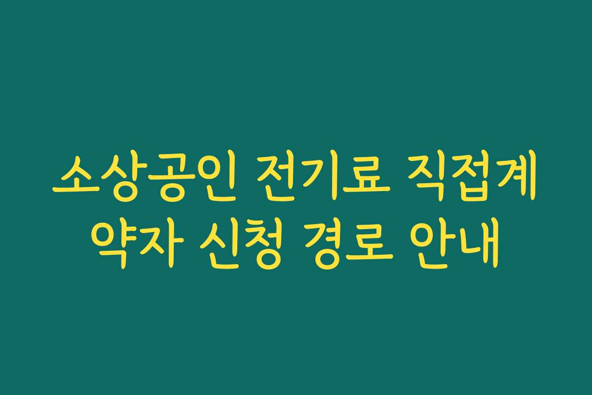 소상공인 전기료 직접계약자 신청 경로 안내 소상공인 전기료 직접계약자 신청 경로 안내