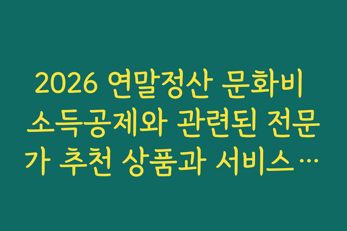 2026 연말정산 문화비 소득공제와 관련된 전문가 추천 상품과 서비스 정보