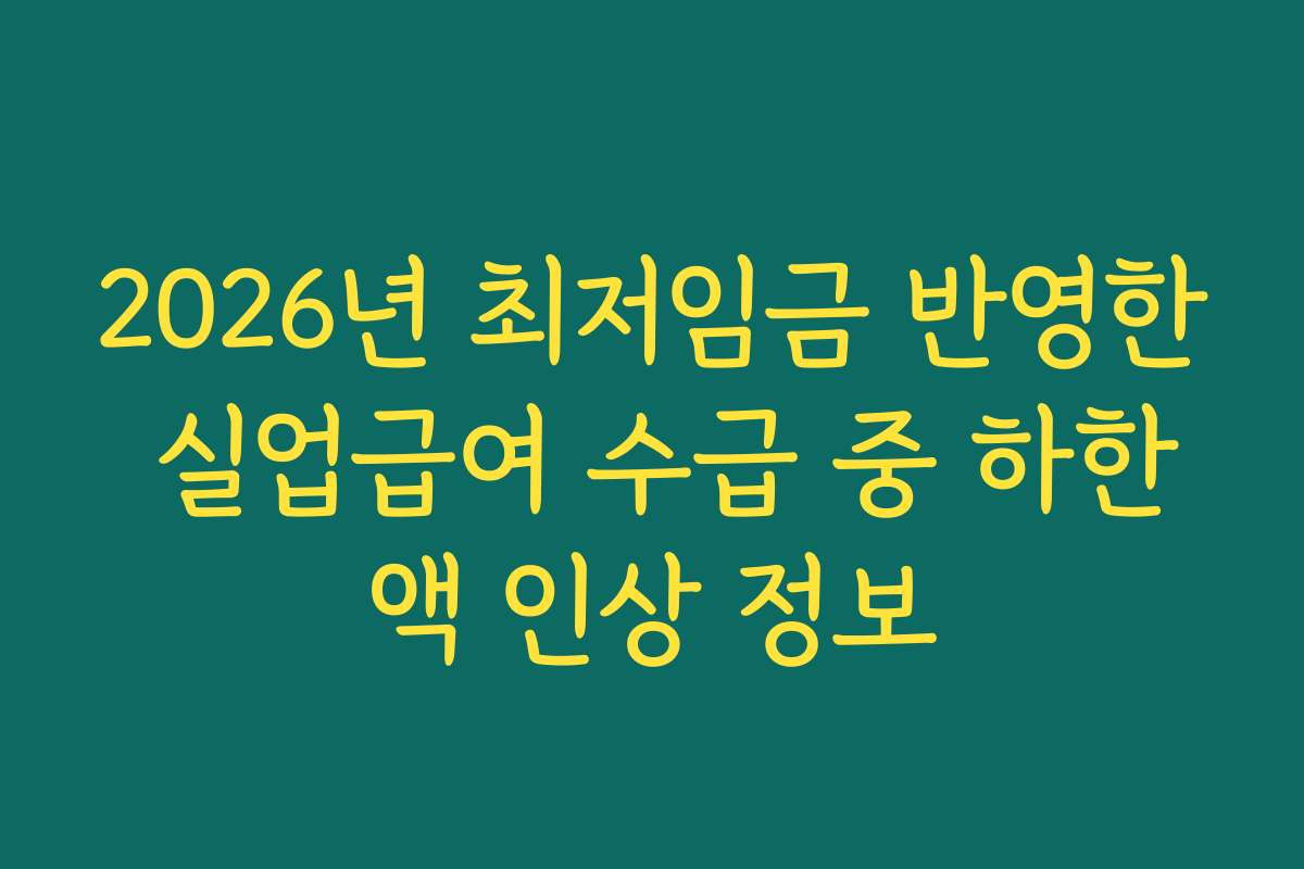 2026년 최저임금 반영한 실업급여 수급 중 하한액 인상 정보 2026년 최저임금 반영한 실업급여 수급 중 하한액 인상 정보