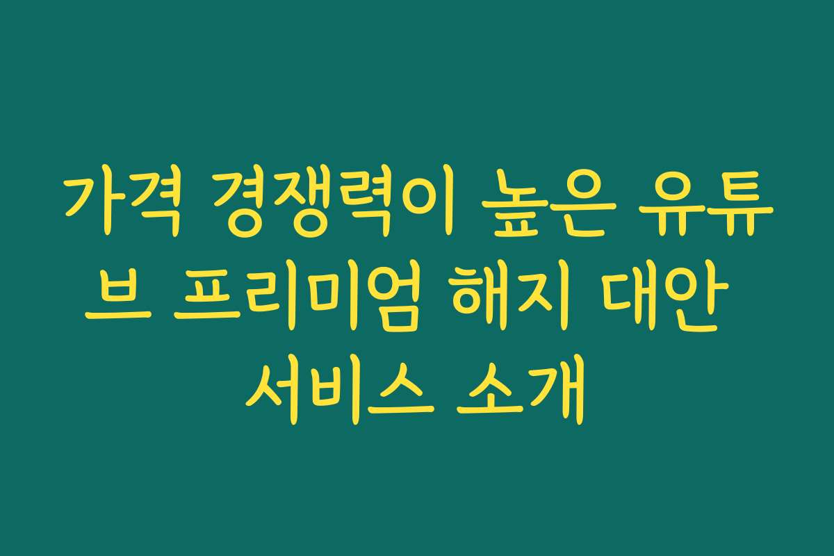 가격 경쟁력이 높은 유튜브 프리미엄 해지 대안 서비스 소개
