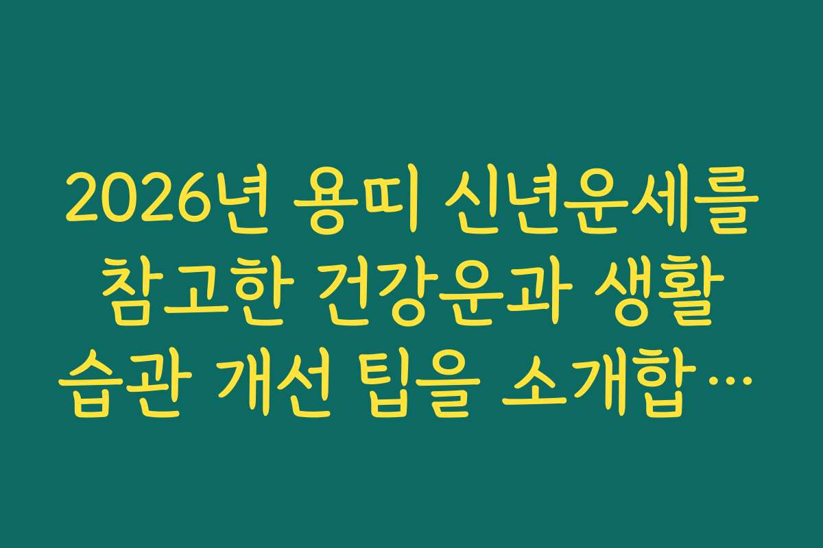 2026년 용띠 신년운세를 참고한 건강운과 생활 습관 개선 팁을 소개합니다 2026년 용띠 신년운세를 참고한 건강운과 생활 습관 개선 팁을 소개합니다