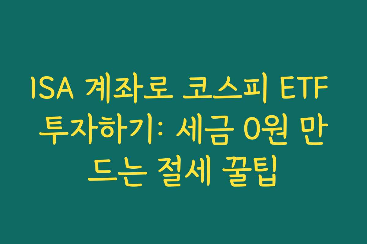 ISA 계좌로 코스피 ETF 투자하기: 세금 0원 만드는 절세 꿀팁 ISA 계좌로 코스피 ETF 투자하기: 세금 0원 만드는 절세 꿀팁