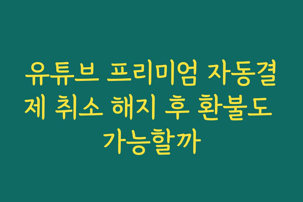 유튜브 프리미엄 자동결제 취소 해지 후 환불도 가능할까