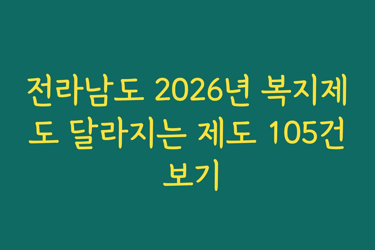 전라남도 2026년 복지제도 달라지는 제도 105건 보기