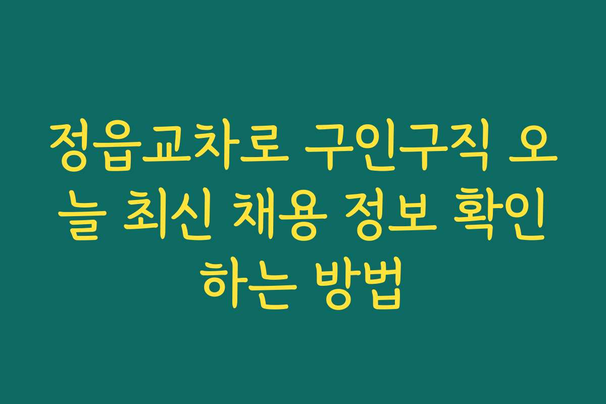 정읍교차로 구인구직 오늘 최신 채용 정보 확인하는 방법
