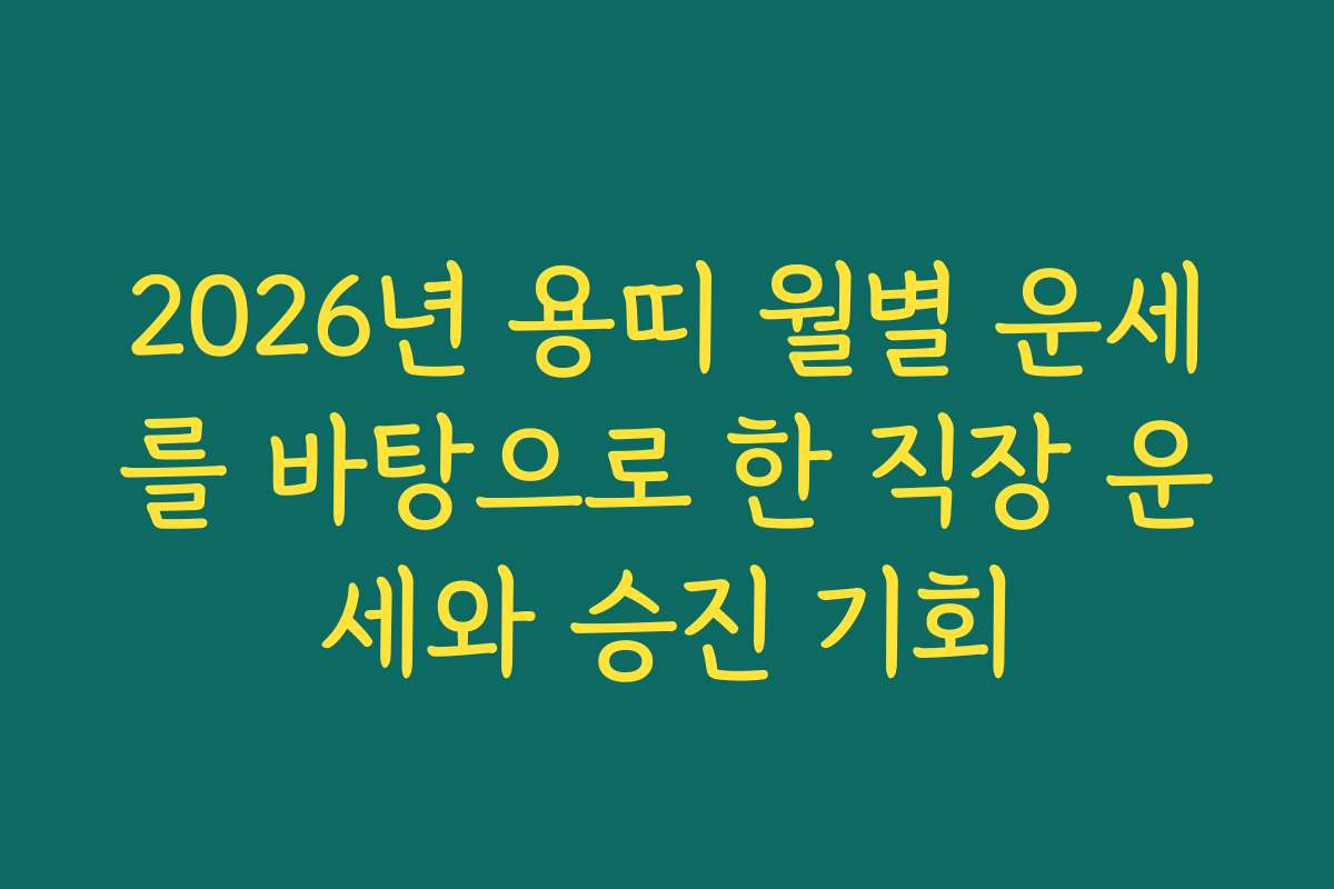 2026년 용띠 월별 운세를 바탕으로 한 직장 운세와 승진 기회 2026년 용띠 월별 운세를 바탕으로 한 직장 운세와 승진 기회