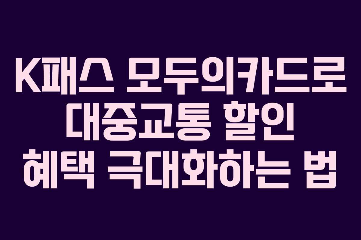 K패스 모두의카드로 대중교통 할인 혜택 극대화하는 법
