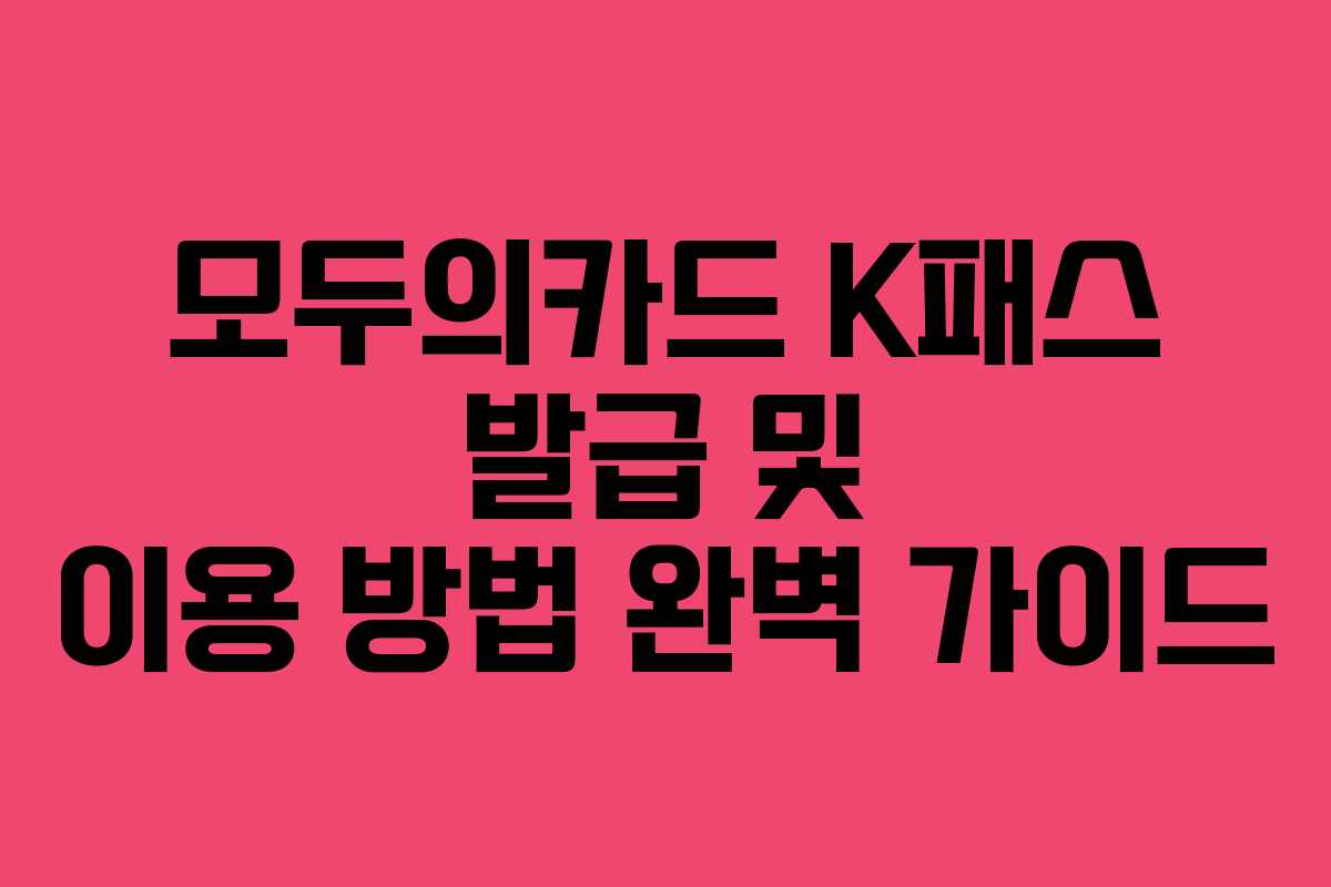 모두의카드 K패스 발급 및 이용 방법 완벽 가이드