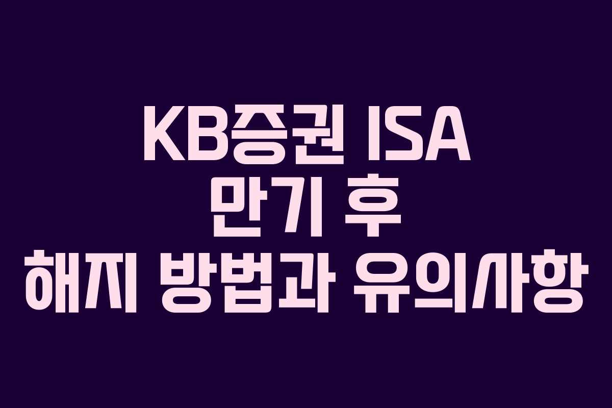 KB증권 ISA 만기 후 해지 방법과 유의사항