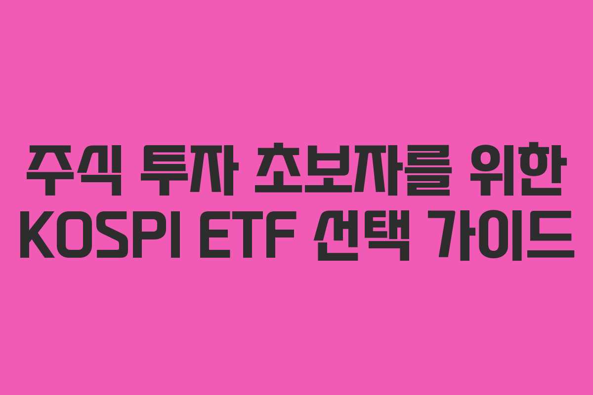 주식 투자 초보자를 위한 KOSPI ETF 선택 가이드 주식 투자 초보자를 위한 KOSPI ETF 선택 가이드