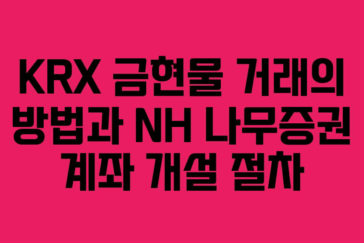KRX 금현물 거래의 방법과 NH 나무증권 계좌 개설 절차