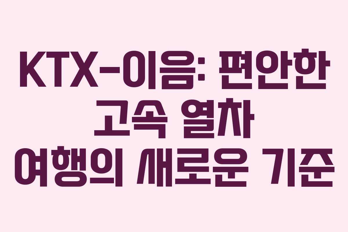 KTX-이음: 편안한 고속 열차 여행의 새로운 기준
