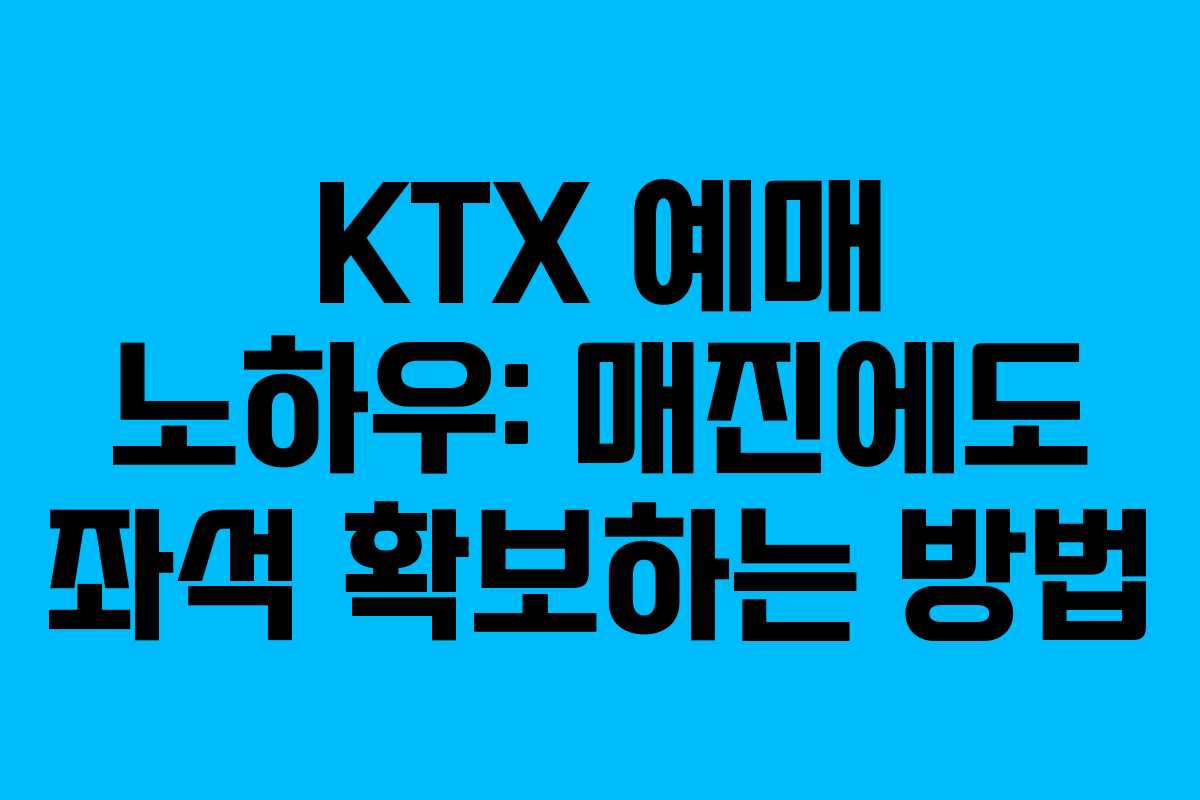 KTX 예매 노하우: 매진에도 좌석 확보하는 방법