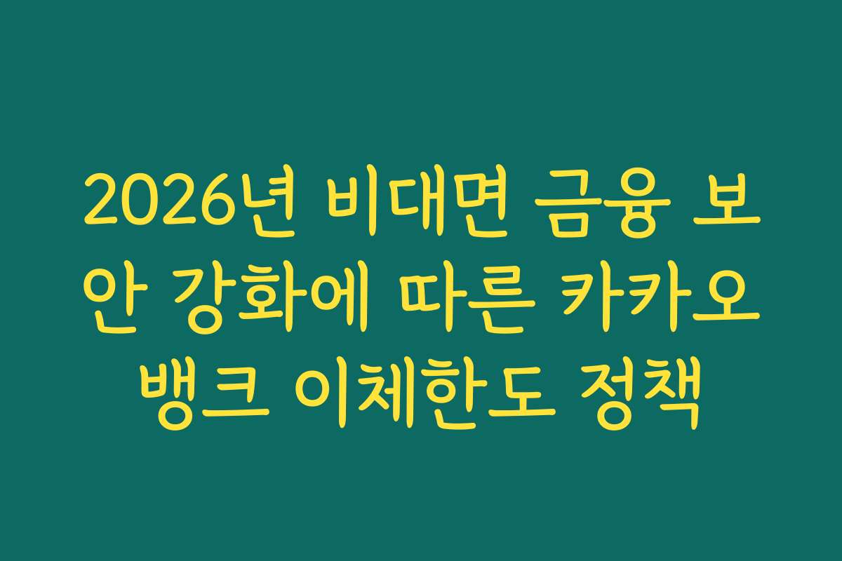 2026년 비대면 금융 보안 강화에 따른 카카오뱅크 이체한도 정책