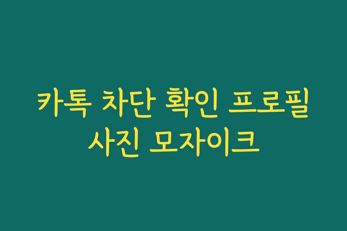 카톡 차단 확인 프로필사진 모자이크 카톡 차단 확인 프로필사진 모자이크