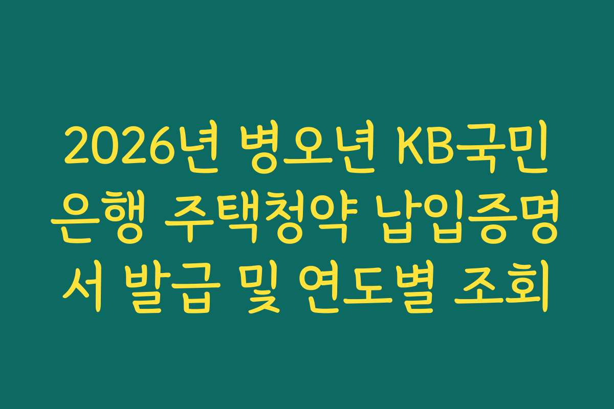 2026년 병오년 KB국민은행 주택청약 납입증명서 발급 및 연도별 조회